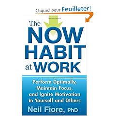 The Now Habit at Work: Perform Optimally, Maintain Focus, and Ignite Motivation in Yourself and Others