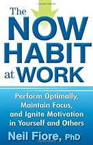 The Now Habit at Work: Perform Optimally, Maintain Focus, and Ignite Motivation in Yourself and Others