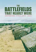The Battlefields That Nearly Were: Defended England 1940