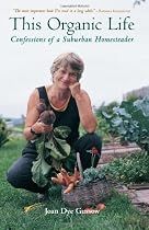 This Organic Life: Confessions of a Suburban Homesteader