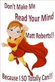 Dont Make Me Read Your Mind Matt Roberts ... Because I So Totally Can!!