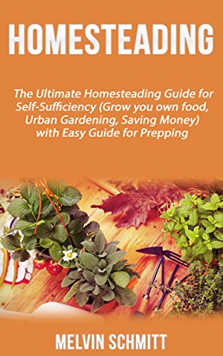 Homesteading: The Ultimate Homesteading Guide for Self-Sufficiency (Grow your own food, Urban Gardening, Saving Money) with Easy Guide for Prepping