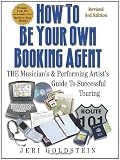 How To Be Your Own Booking Agent: THE Musician's & Performing Artist's Guide To Successful Touring