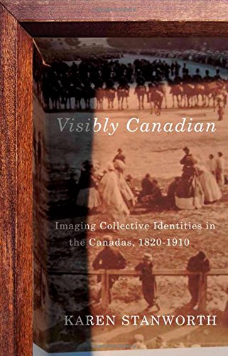 Visibly Canadian: Imaging Collective Identities in the Canadas, 1820-1910 (McGill-Queen's/Beaverbrook Canadian Foundation Studies in Art History)
