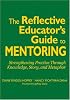 The Reflective Educators Guide to Mentoring: Strengthening Practice Through Knowledge, Story, and Metaphor