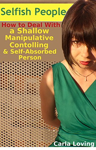 Selfish People: How to Deal With a Shallow, Manipulative, Controlling and Self-absorbed Person (Stand Up For Yourself and Stop Being Taken Advantage of)