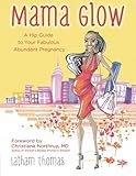 Mama Glow: A Hip Guide to Your Fabulous Abundant Pregnancy