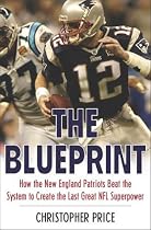 The Blueprint: How the New England Patriots Beat the System to Create the Last Great NFL Superpower