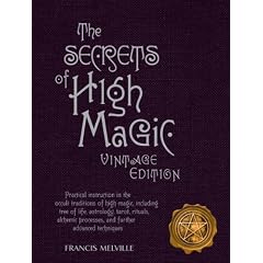 The Secrets of High Magic: Practical Instruction in the Occult Traditions of High Magic, Including Tree of Life, Astrology, Tarot, Rituals, Alche