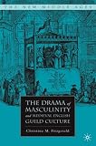The Drama of Masculinity and Medieval English Guild Culture (The New Middle Ages)
