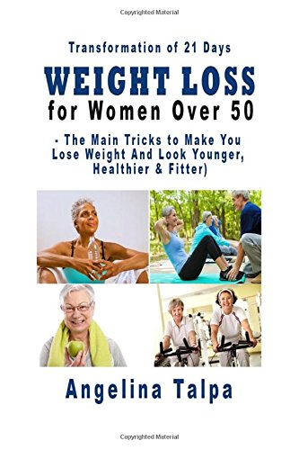 Weight Loss for Women Over 50: Transformation of 21 Days The Main Tricks to Make You Lose Weight and Look Younger, Healthier & Fitter