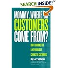 Click here to buy Mommy, Where Do Customers Come From?: How to Market to a New World of Connected Customers by Larry Bailin and Harry Beckwith.