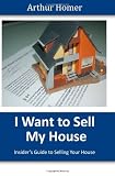 I Want to Sell My House: Insider's Guide to Selling Your House