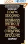 How To Succeed in Business Without Lying, Cheating, or Stealing