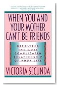 When You and Your Mother Can't Be Friends: Resolving the Most Complicated Relationship of Your Life