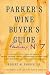 Parker's Wine Buyer's Guide, 7th Edition: The Complete, Easy-to-Use Reference on Recent Vintages, Prices, and Ratings for More than 8,000 Wines from All ... Wine Regions (Parker's Wine Buyer's Guide)