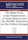 On Maps from Loop Suspensions to Loop Spaces And the Shuffle Relations on the Cohen Groups (Memoirs of the American Mathematical Society) (Memoirs of the American Mathematical Society)