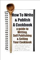 Click to Download Free Kindle Book -> How To Write & Publish a Cookbook : a Guide to Writing, Self Publishing & Selling Your Cookbook without a publisher or boxes of unsold books, even with no knowledge of advertising and have no money