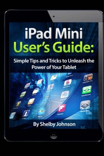 iPad Mini User's Guide: Simple Tips and Tricks to Unleash the Power of your Tablet!