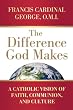 The Difference God Makes: A Catholic Vision of Faith, Communion, and Culture