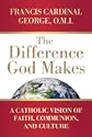 The Difference God Makes: A Catholic Vision of Faith; Communion; and Culture by Francis Cardinal George OMI