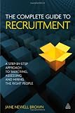 The Complete Guide to Recruitment: A Step-by-Step Approach to Selecting, Assessing and Hiring the Right People