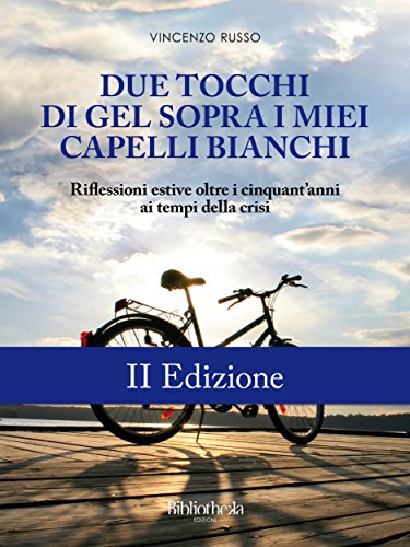 Due tocchi di gel sopra i miei capelli bianchi - II Edizione: Riflessioni estive oltre i cinquant'anni ai tempi della crisi (Autobiografico) (Italian Edition)