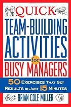 Quick Team-Building Activities for Busy Managers: 50 Exercises That Get Results in Just 15 Minutes