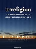 Irreligion: A Mathematician Explains Why the Arguments for God Just Don't Add Up
