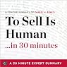 To Sell Is Human: The Surprising Truth About Moving Others by Daniel H. Pink: 30 Minute Expert Series