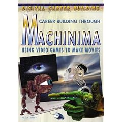 Career Building Through Machinima: Using Video Games to Make Movies (Digital Career Building)