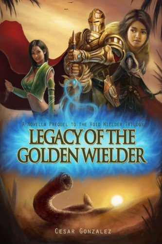 Legacy Of The Golden Wielder: A Novella Prequel to the Void Wielder Trilogy, by Cesar Gonzalez