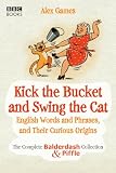 Kick the Bucket and Swing the Cat: The Complete Balderdash & Piffle Collection of English Words, and Their Curious Origins
