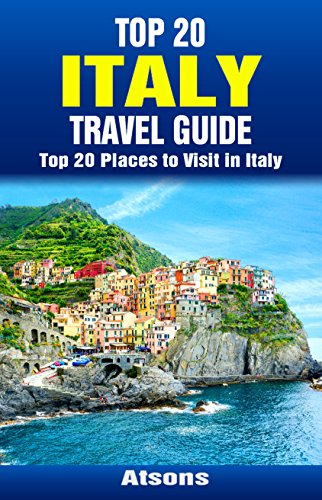 Top 20 Places to Visit in Italy - Top 20 Italy Travel Guide (Includes Rome, Naples, Turin, Bologna, Genoa, Sorrento, Verona, Palermo, Pisa, Cinque Terre, & More) (Europe Travel Series Book 34)
