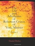The Life and Adventures of Robinson Crusoe Of York, Mariner, Vol. 1: With an Account of His Travels Round Three Parts of the Globe, Written By Himself, in Two Volumes