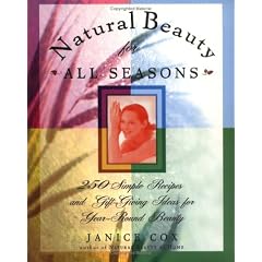 Natural Beauty for All Seasons: More Than 250 Simple Recipes and Gift-Giving Ideas for Year-Round Beauty