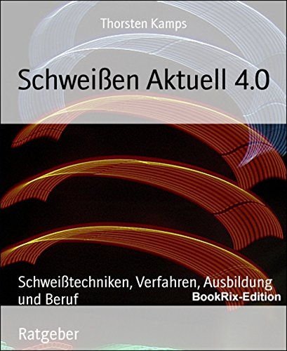 Schweißen Aktuell 4.0: Schweißtechniken, Verfahren, Ausbildung und Beruf (German Edition)