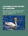Chapters in the History of Yorkshire; Being a Collection of Original Letters, Papers, and Public Documents, Illustrating the State of the County in th