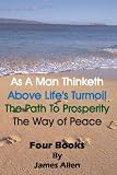 As A Man Thinketh, Above Life's Turmoil, The Path To Prosperity, The Way Of Peace, Four Books