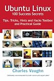 Ubuntu Linux - 100 Success Secrets: Tips, Tricks, Hints and Hacks Toolbox and Practical Guide