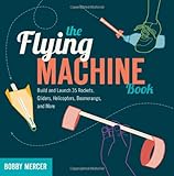 The Flying Machine Book: Build and Launch 35 Rockets, Gliders, Helicopters, Boomerangs, and More (Science in Motion)