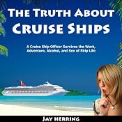 The Truth About Cruise Ships: A Cruise Ship Officer Survives the Work, Adventure, Alcohol, and Sex of Ship Life | [Jay Herring]