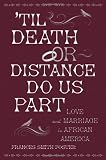 'Til death or distance do us part : love and marriage in African America