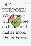 Do purpose : why brands with a purpose do better and matter more