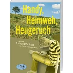 Handy, Heimweh, Heugeruch: siebzehn Kurzgeschichten von Freiheit und Verwurzelung