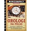 Orologi da polso. Conoscere e collezionare il meglio dell'orologeria da polso del ventunesimo secolo