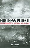 Fortress Ploesti: The Campaign to Destroy Hitler's Oil