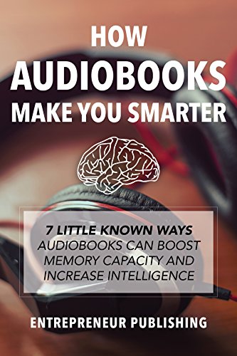 How Audiobooks Make You Smarter: 7 Little Known Ways Audio Books Can Boost Memory Capacity And Increase Intelligence (Entrepreneur Intelligence, Audible Audiobooks, Kindle Audiobooks), by Entrepreneur Publishing How Audiobooks Make You Smarter: 7 Little Known Ways Audio Books Can Boost Memory Capacity And Increase Intelligence (Entrepreneur Intelligence, Audible Audiobooks, Kindle Audiobooks), by Entrepreneur Publishing