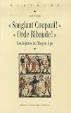 Sanglant Coupaul ! Orde Ribaude ! : Les injures au Moyen Age