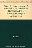 Against epistemology : a metacritique : studies in Husserl and the phenomenological antinomies